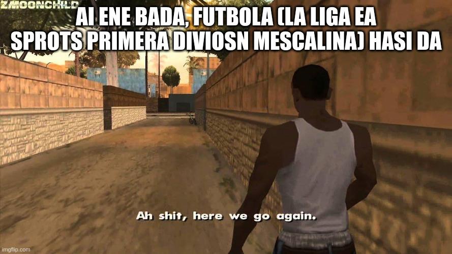 GTA San Andreas "Ah shit, here we go again." Irudiaren goikaldean "AI ENE BADA, FUTBOLA (LA LIGA EA SPROTS PRIMERA DIVIOSN MESCALINA) HASI DA" irakurri daiteke.